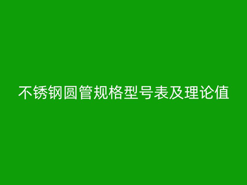 不锈钢圆管规格型号表及理论值