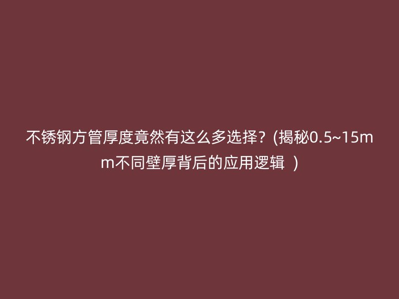 不锈钢方管厚度竟然有这么多选择？(揭秘0.5~15mm不同壁厚背后的应用逻辑  )