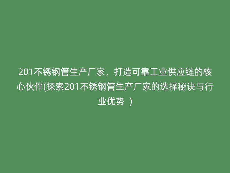 201不锈钢管生产厂家，打造可靠工业供应链的核心伙伴(探索201不锈钢管生产厂家的选择秘诀与行业优势  )