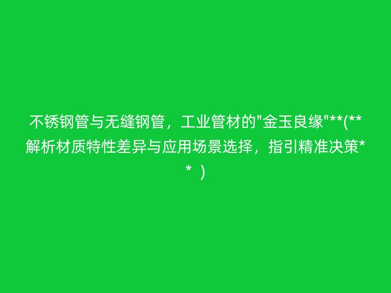 不锈钢管与无缝钢管，工业管材的\