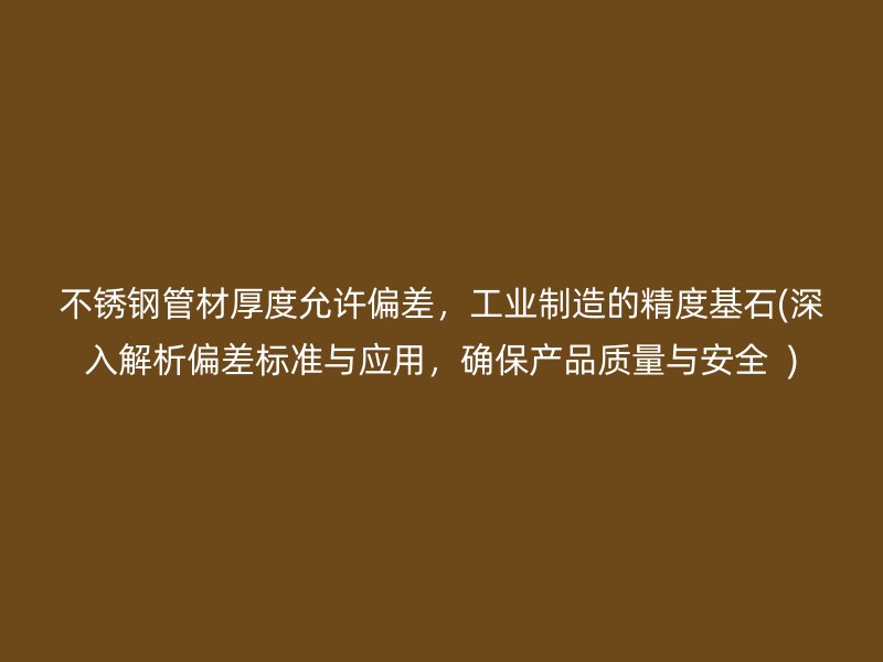 不锈钢管材厚度允许偏差，工业制造的精度基石(深入解析偏差标准与应用，确保产品质量与安全  )