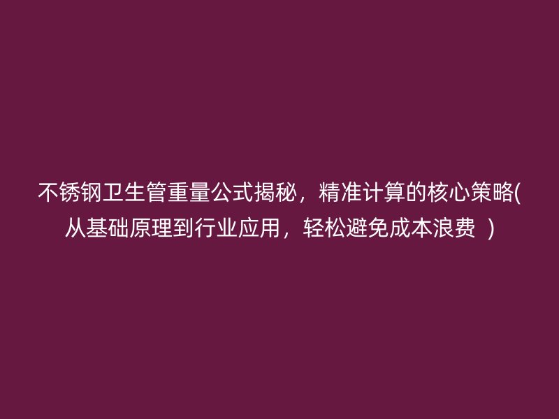 不锈钢卫生管重量公式揭秘，精准计算的核心策略(从基础原理到行业应用，轻松避免成本浪费  )