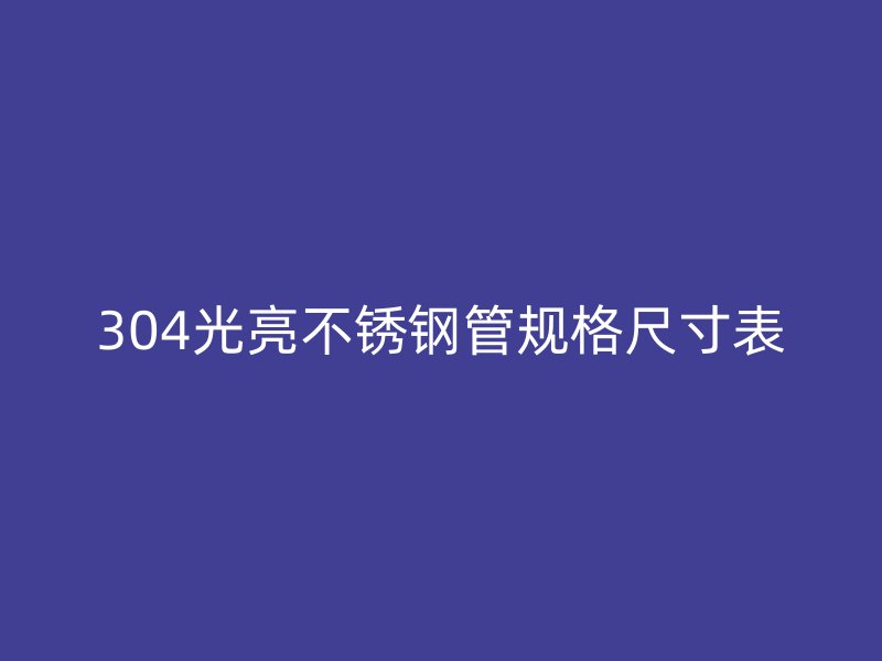 304光亮不锈钢管规格尺寸表