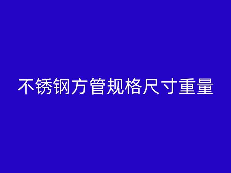 不锈钢方管规格尺寸重量
