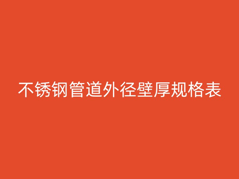 不锈钢管道外径壁厚规格表