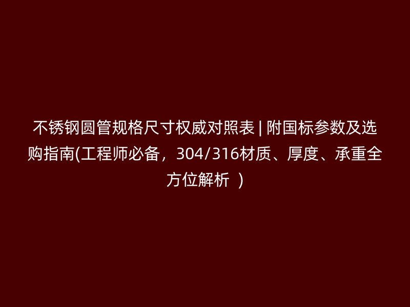 不锈钢圆管规格尺寸权威对照表 | 附国标参数及选购指南(工程师必备，304/316材质、厚度、承重全方位解析  )