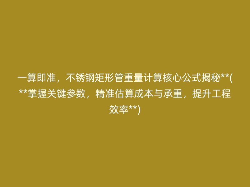 一算即准，不锈钢矩形管重量计算核心公式揭秘**(**掌握关键参数，精准估算成本与承重，提升工程效率**)