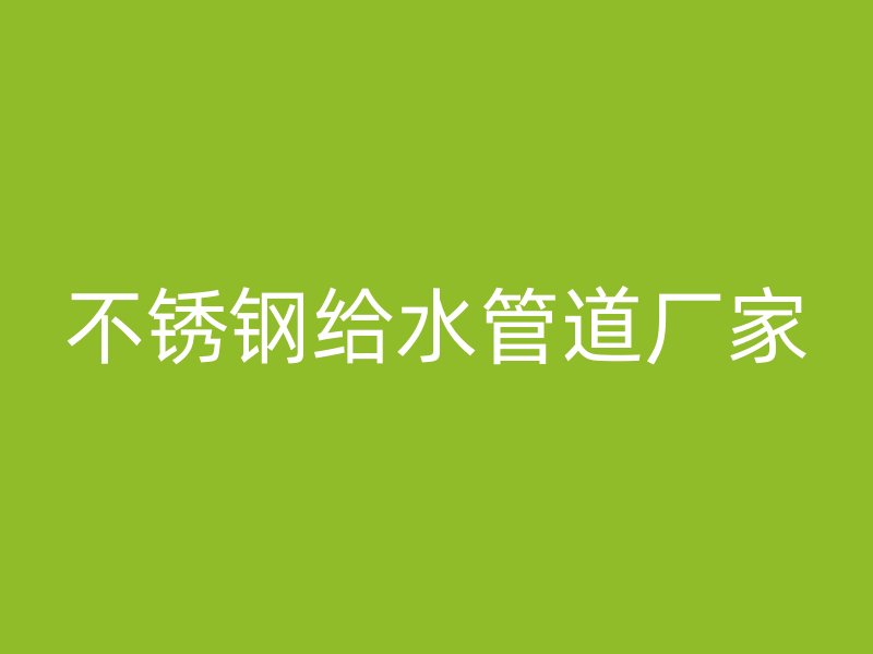 不锈钢给水管道厂家
