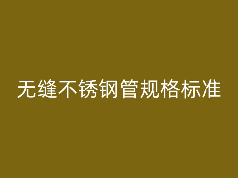 无缝不锈钢管规格标准