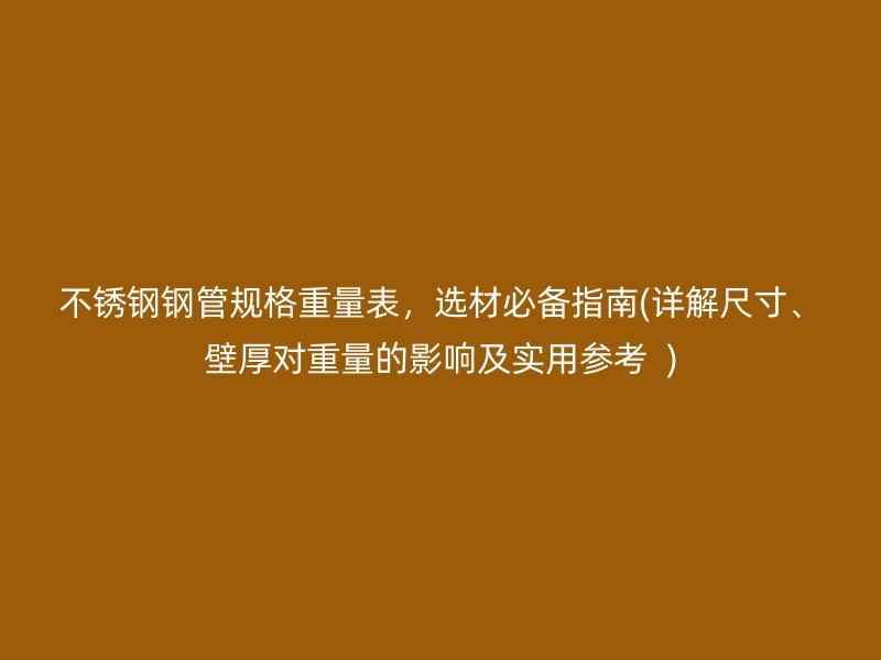 不锈钢钢管规格重量表，选材必备指南(详解尺寸、壁厚对重量的影响及实用参考  )