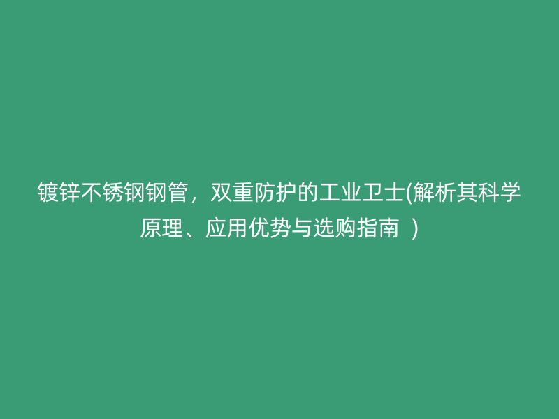 镀锌不锈钢钢管，双重防护的工业卫士(解析其科学原理、应用优势与选购指南  )