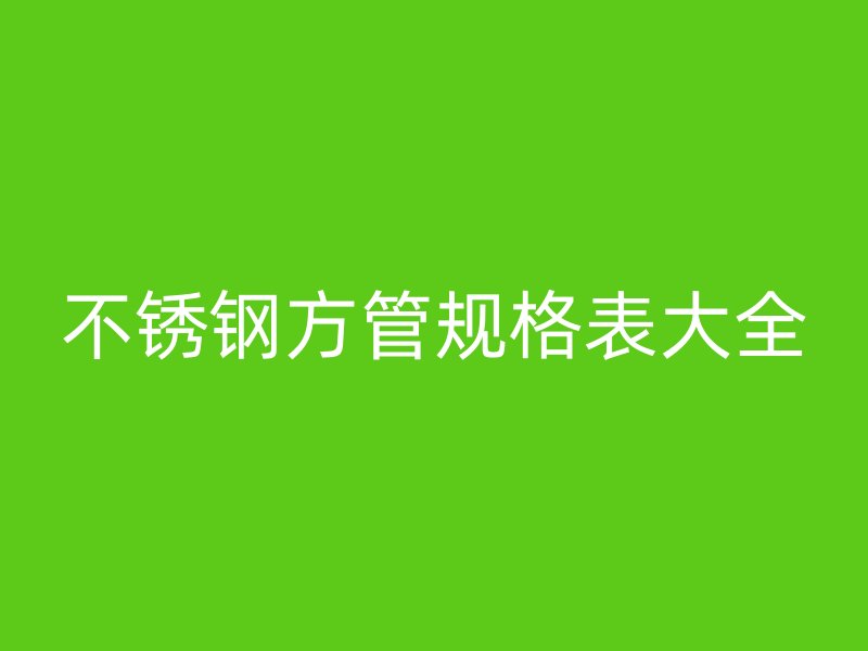不锈钢方管规格表大全