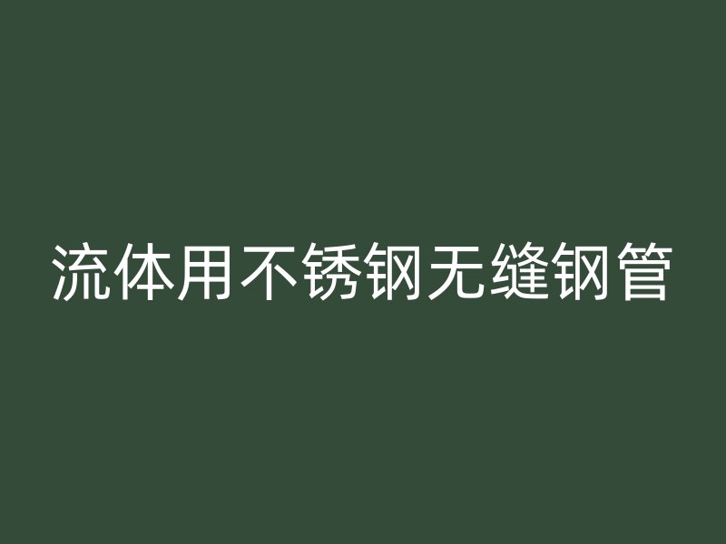 流体用不锈钢无缝钢管