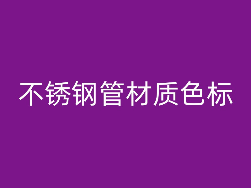不锈钢管材质色标