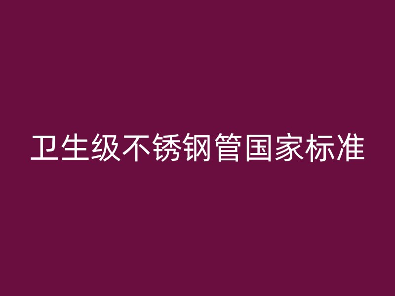 卫生级不锈钢管国家标准