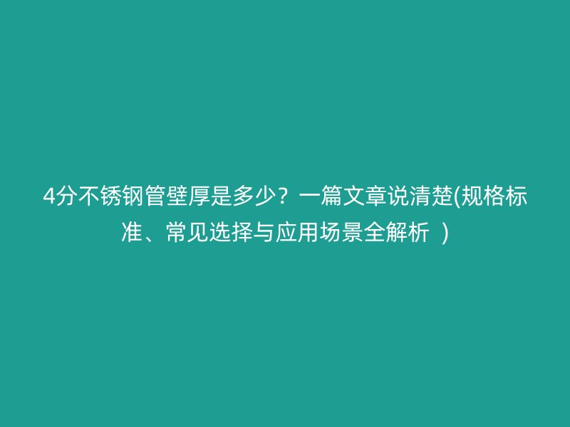 4分不锈钢管壁厚是多少？一篇文章说清楚(规格标准、常见选择与应用场景全解析  )