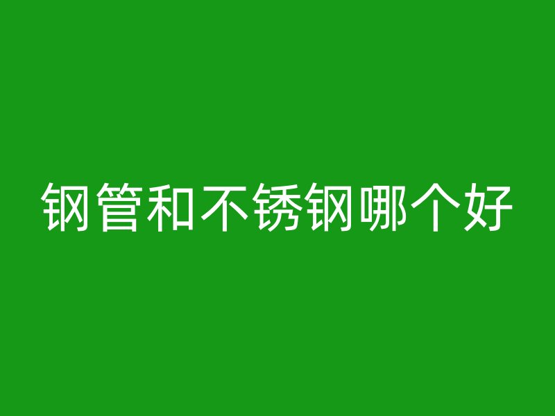 钢管和不锈钢哪个好