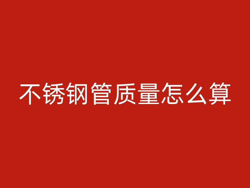 不锈钢管质量怎么算