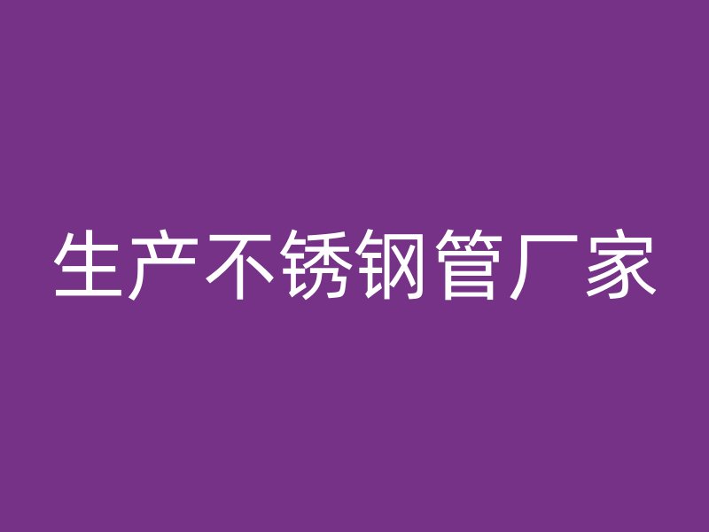 生产不锈钢管厂家