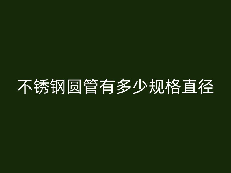 不锈钢圆管有多少规格直径