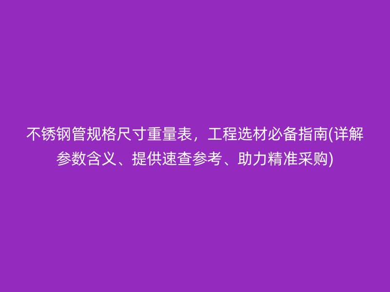 不锈钢管规格尺寸重量表，工程选材必备指南(详解参数含义、提供速查参考、助力精准采购)