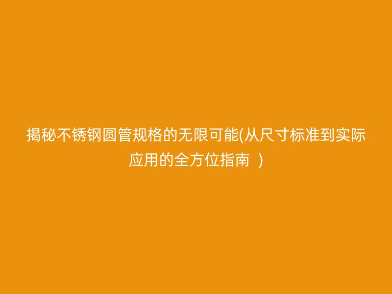 揭秘不锈钢圆管规格的无限可能(从尺寸标准到实际应用的全方位指南  )