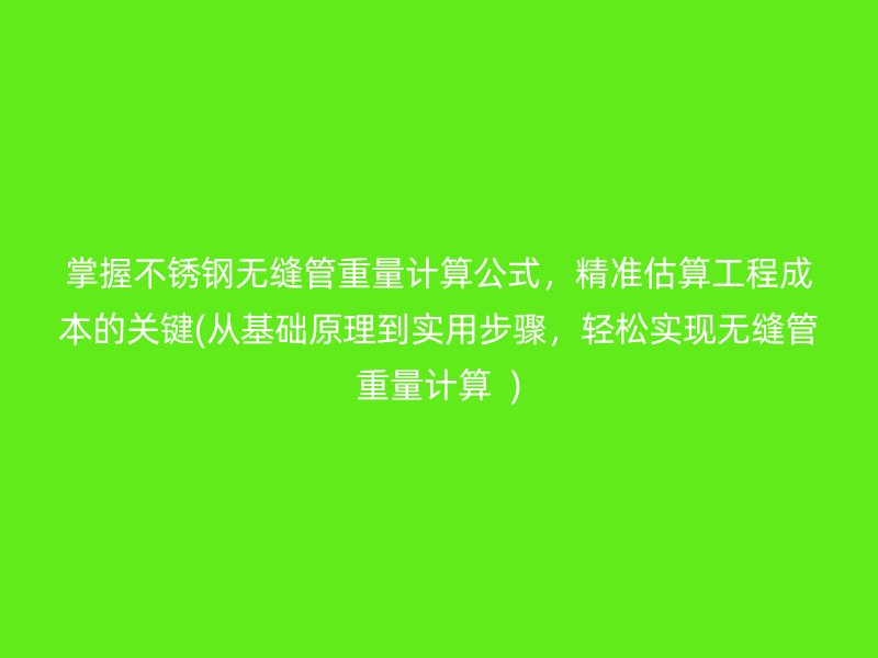 掌握不锈钢无缝管重量计算公式，精准估算工程成本的关键(从基础原理到实用步骤，轻松实现无缝管重量计算  )