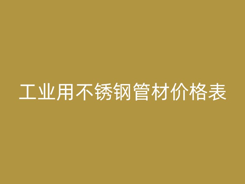 工业用不锈钢管材价格表