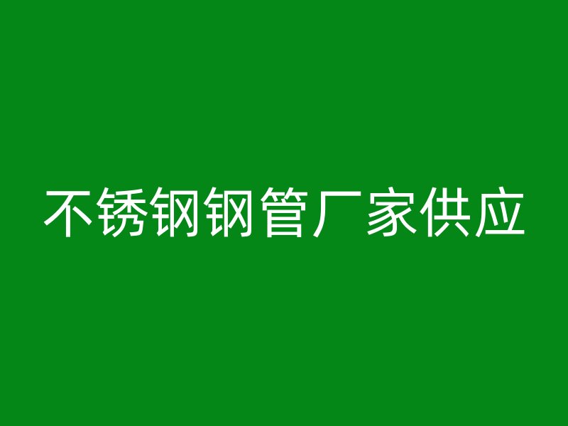 不锈钢钢管厂家供应