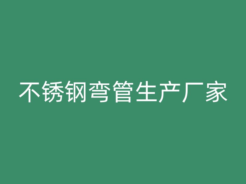 不锈钢弯管生产厂家