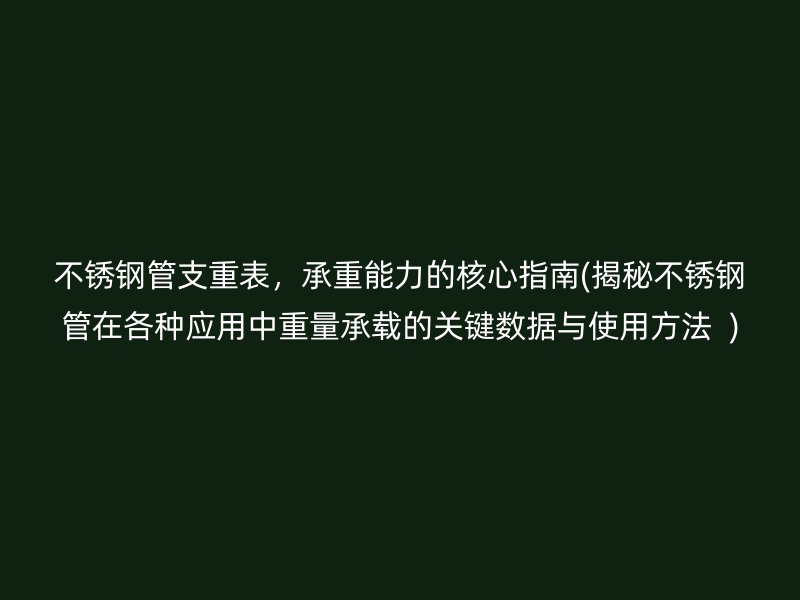 不锈钢管支重表，承重能力的核心指南(揭秘不锈钢管在各种应用中重量承载的关键数据与使用方法  )