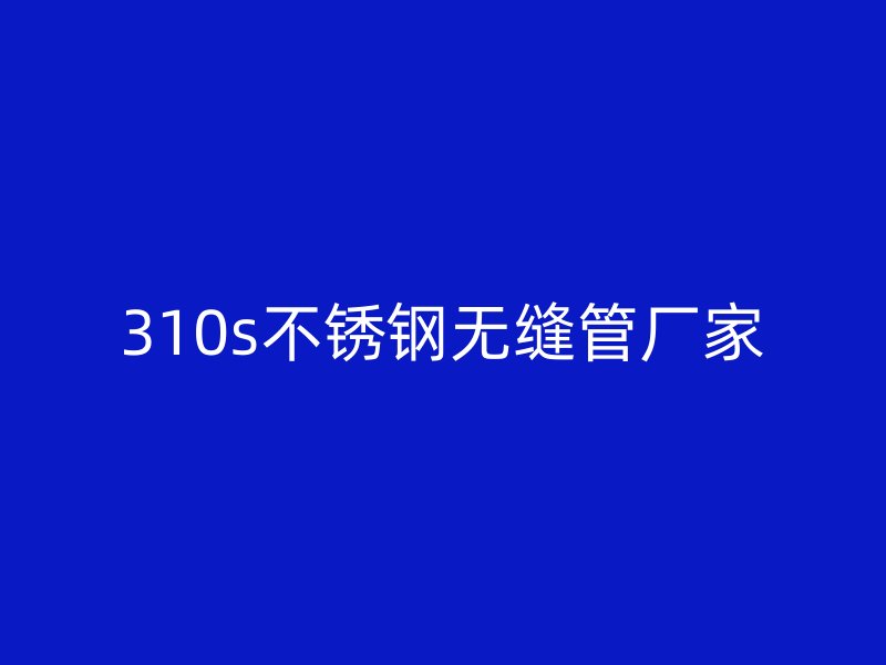 310s不锈钢无缝管厂家