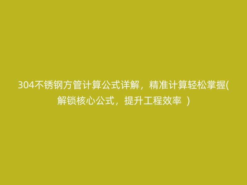 304不锈钢方管计算公式详解，精准计算轻松掌握(解锁核心公式，提升工程效率  )