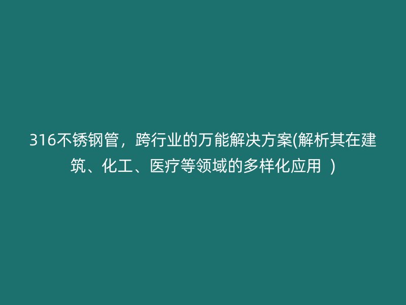 316不锈钢管，跨行业的万能解决方案(解析其在建筑、化工、医疗等领域的多样化应用  )
