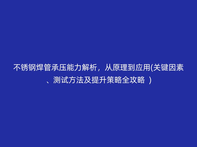 不锈钢焊管承压能力解析，从原理到应用(关键因素、测试方法及提升策略全攻略  )