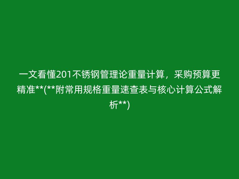 一文看懂201不锈钢管理论重量计算，采购预算更精准**(**附常用规格重量速查表与核心计算公式解析**)