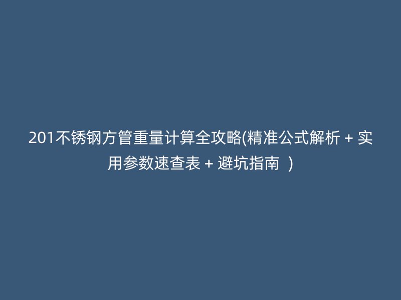 201不锈钢方管重量计算全攻略(精准公式解析 + 实用参数速查表 + 避坑指南  )