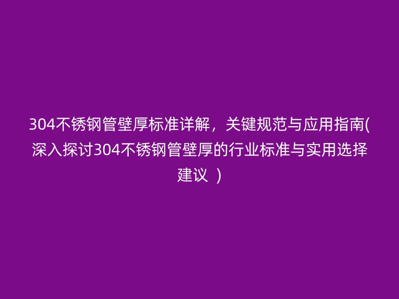 304不锈钢管壁厚标准详解，关键规范与应用指南(深入探讨304不锈钢管壁厚的行业标准与实用选择建议  )