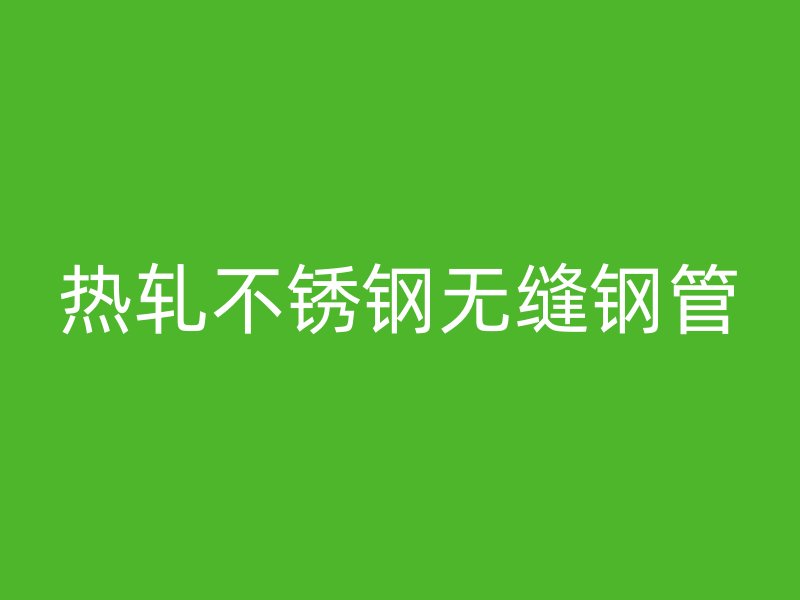 热轧不锈钢无缝钢管
