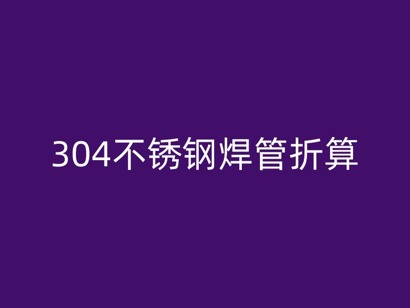 304不锈钢焊管折算