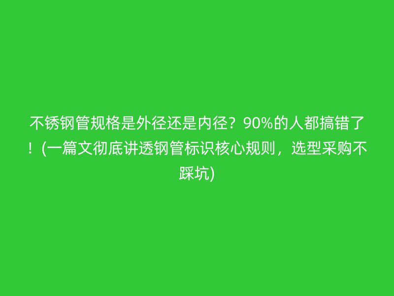 不锈钢管规格是外径还是内径？90%的人都搞错了！(一篇文彻底讲透钢管标识核心规则，选型采购不踩坑)