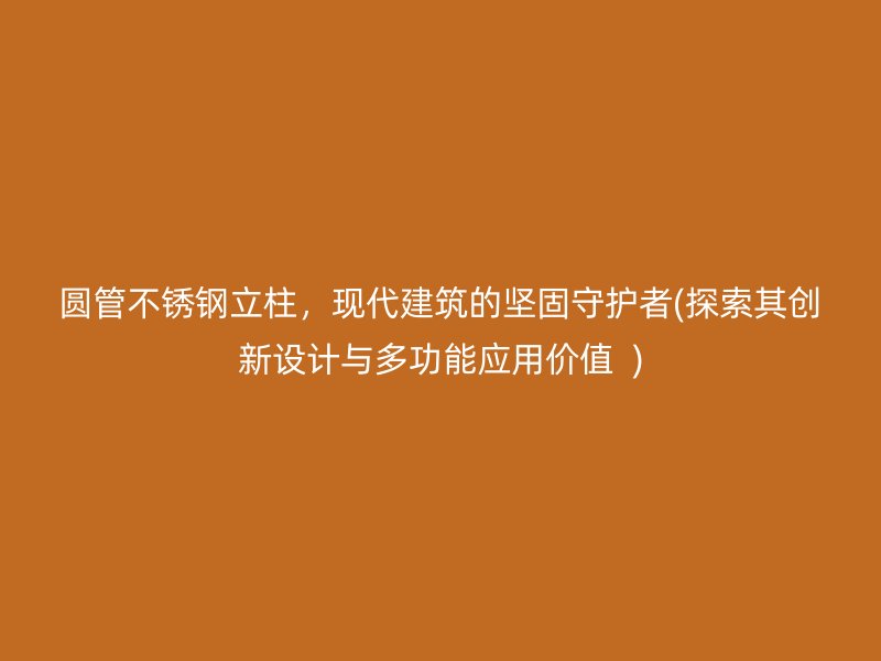 圆管不锈钢立柱，现代建筑的坚固守护者(探索其创新设计与多功能应用价值  )