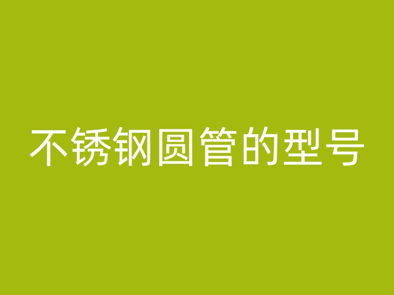 不锈钢圆管的型号