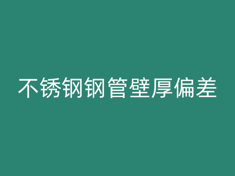 不锈钢钢管壁厚偏差