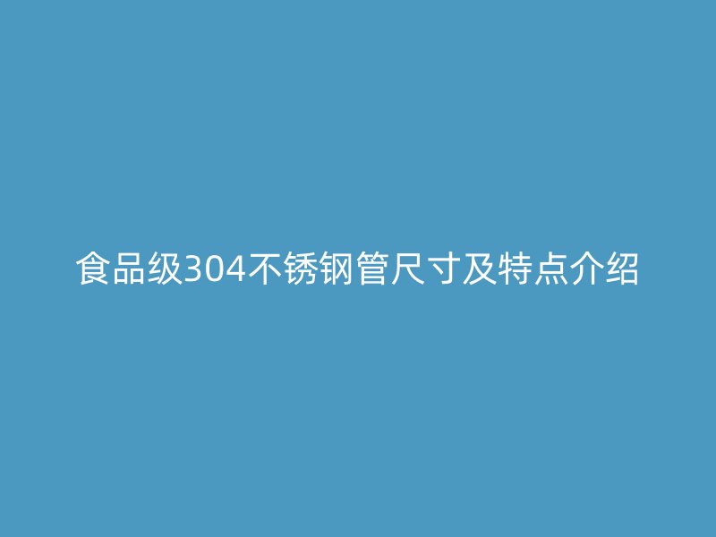 食品级304不锈钢管尺寸及特点介绍