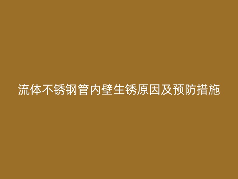 流体不锈钢管内壁生锈原因及预防措施