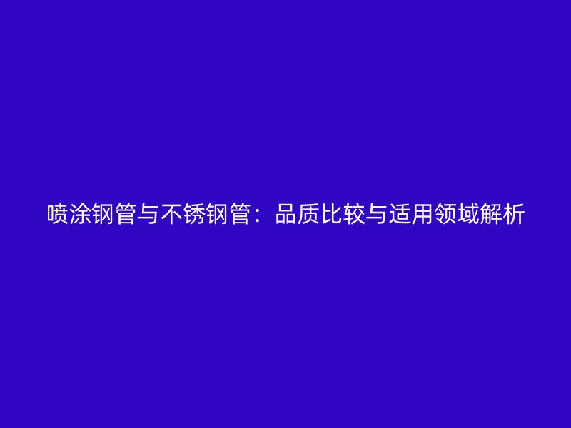 喷涂钢管与不锈钢管：品质比较与适用领域解析