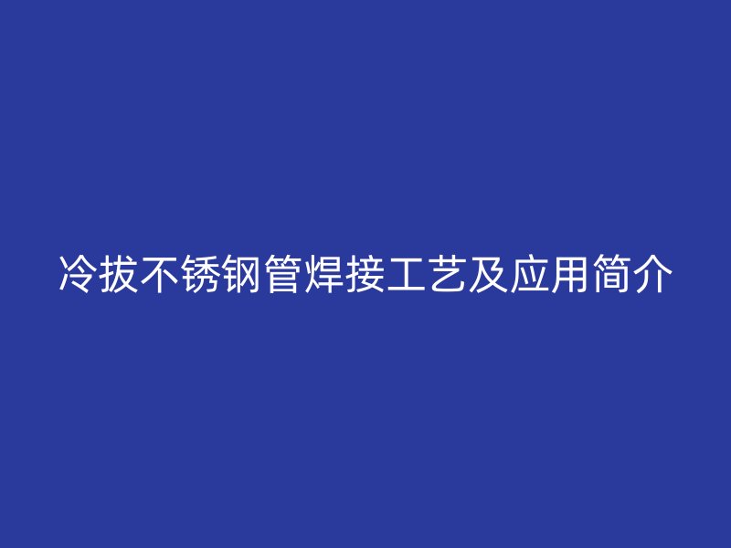 冷拔不锈钢管焊接工艺及应用简介