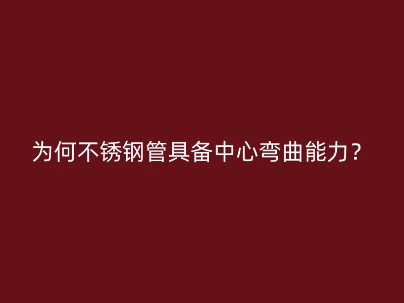 为何不锈钢管具备中心弯曲能力？