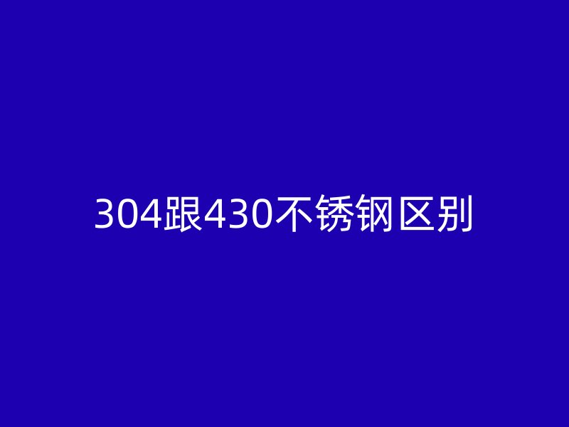 304跟430不锈钢区别
